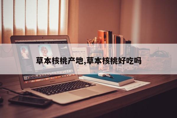 草本核桃产地,草本核桃好吃吗