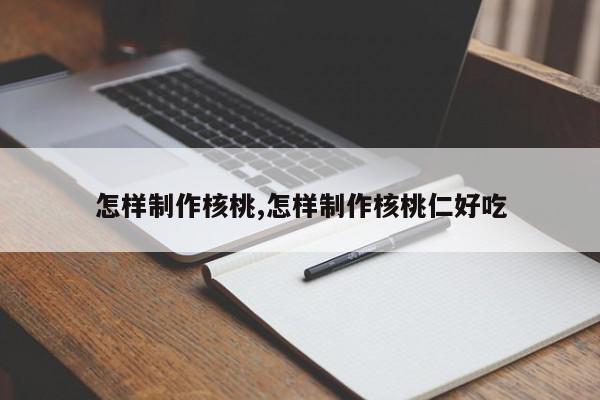 怎样制作核桃,怎样制作核桃仁好吃