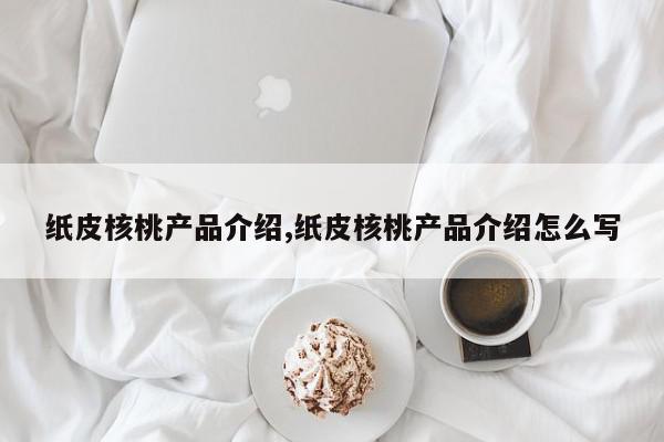 纸皮核桃产品介绍,纸皮核桃产品介绍怎么写